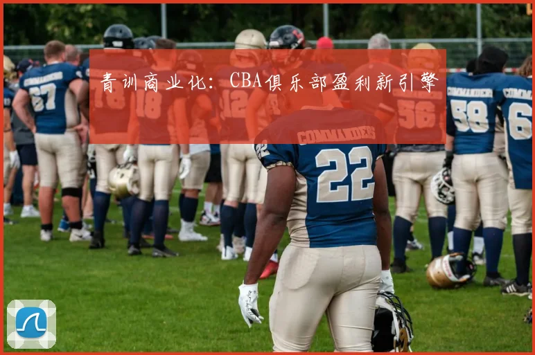 青训商业化：CBA俱乐部盈利新引擎