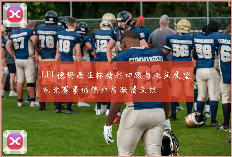 LPL德玛西亚杯精彩回顾与未来展望电竞赛事的热血与激情交织