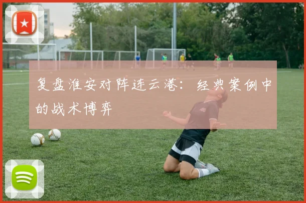 复盘淮安对阵连云港：经典案例中的战术博弈