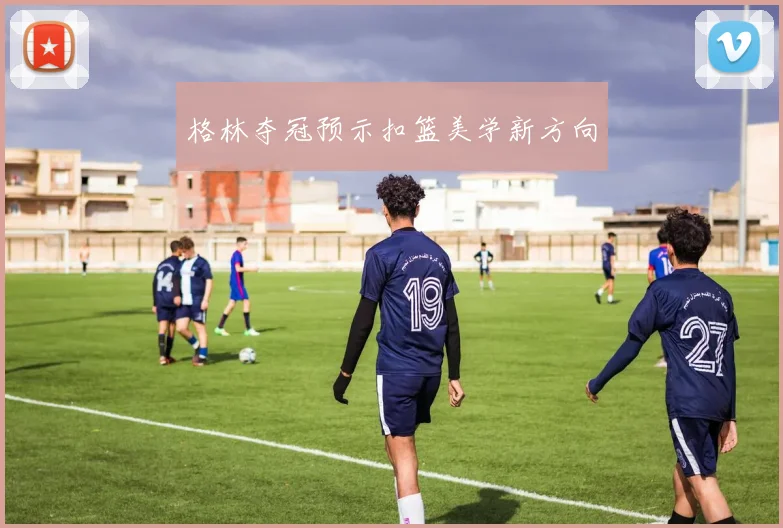 格林夺冠预示扣篮美学新方向