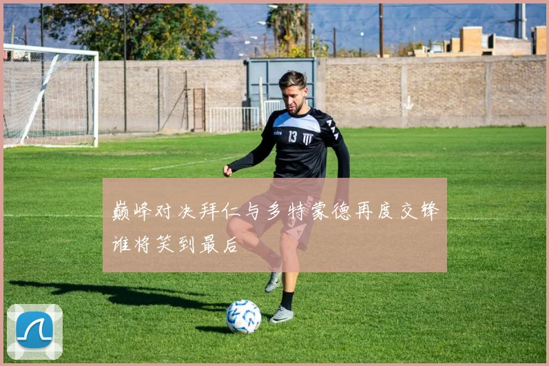 巅峰对决拜仁与多特蒙德再度交锋谁将笑到最后