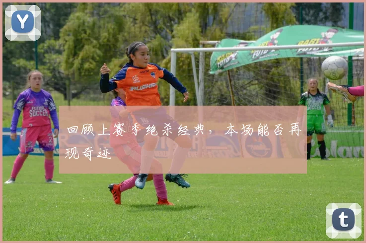 回顾上赛季绝杀经典，本场能否再现奇迹