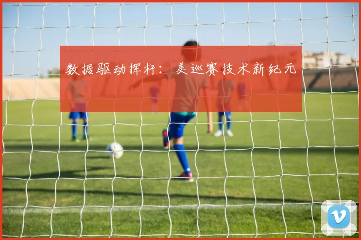 数据驱动挥杆：美巡赛技术新纪元