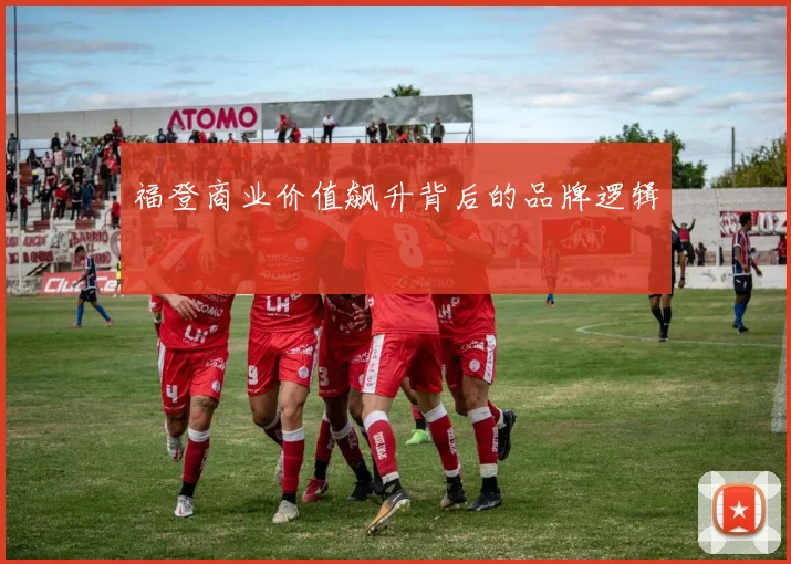 福登商业价值飙升背后的品牌逻辑