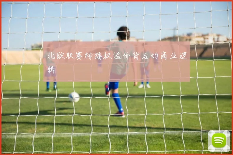 北欧联赛转播权溢价背后的商业逻辑
